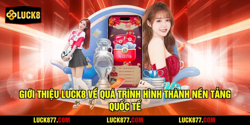Giới thiệu LUCK8 về quá trình hình thành nền tảng quốc tế